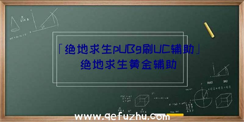 「绝地求生pUBg刷UC辅助」|绝地求生黄金辅助